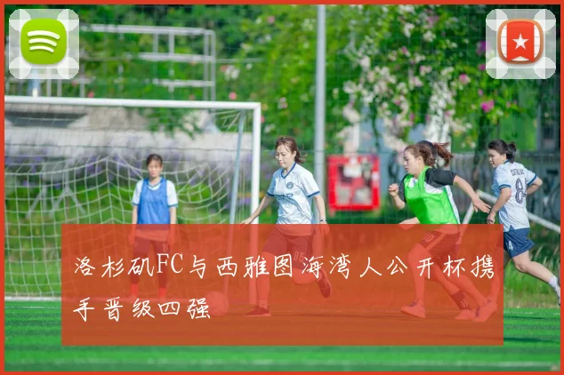 洛杉矶FC与西雅图海湾人公开杯携手晋级四强
