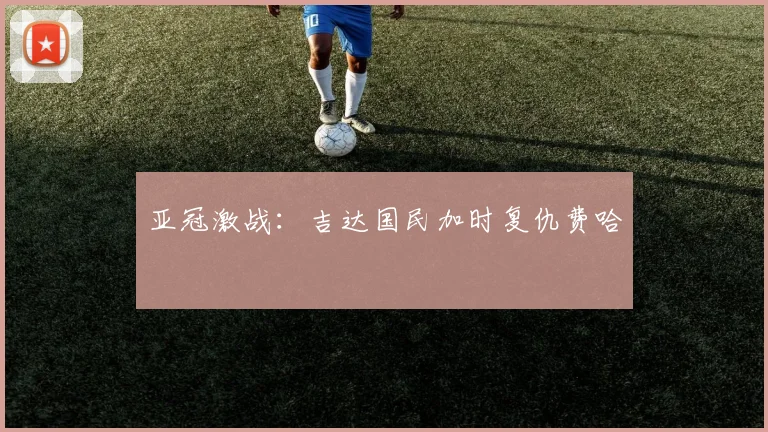 亚冠激战：吉达国民加时复仇费哈