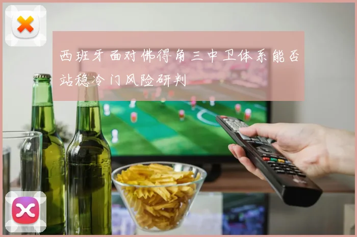 西班牙面对佛得角三中卫体系能否站稳冷门风险研判