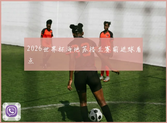 2026世界杯海地苏格兰赛前进球看点