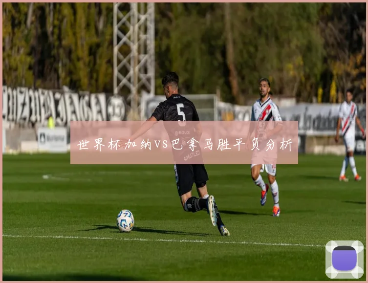 世界杯加纳vs巴拿马胜平负分析