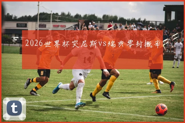 2026世界杯突尼斯vs瑞典零封概率