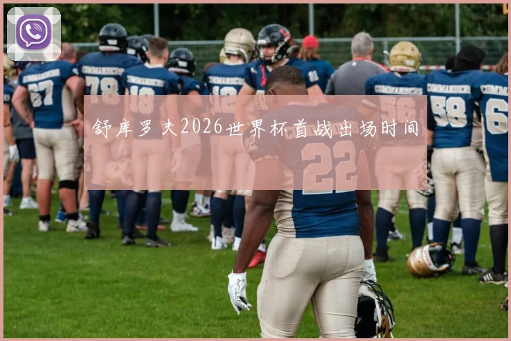 舒库罗夫2026世界杯首战出场时间