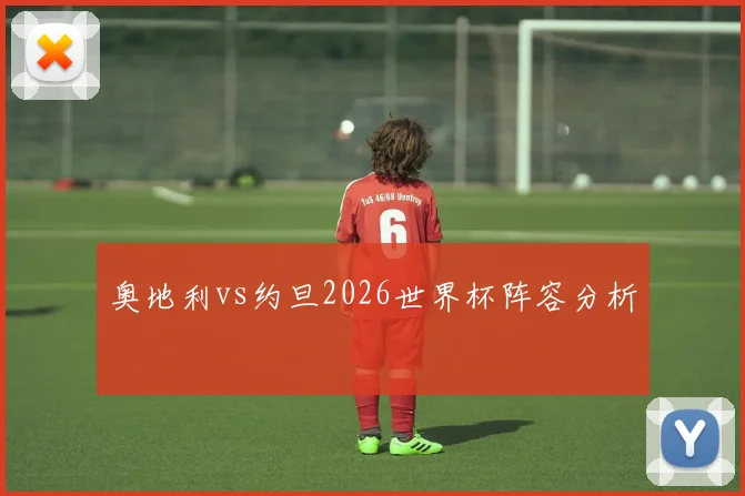 奥地利vs约旦2026世界杯阵容分析