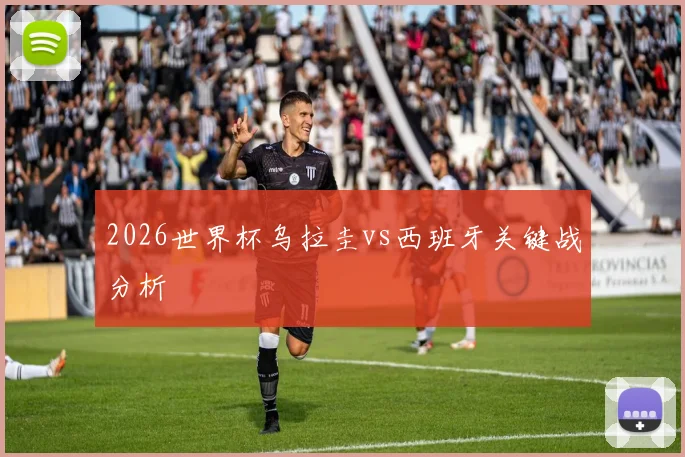 2026世界杯乌拉圭vs西班牙关键战分析