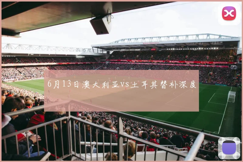 6月13日澳大利亚vs土耳其替补深度