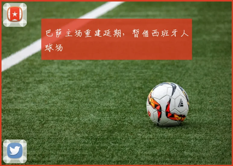 巴萨主场重建延期，暂借西班牙人球场