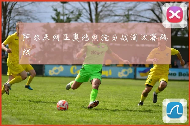 阿尔及利亚奥地利抢分战淘汰赛路线