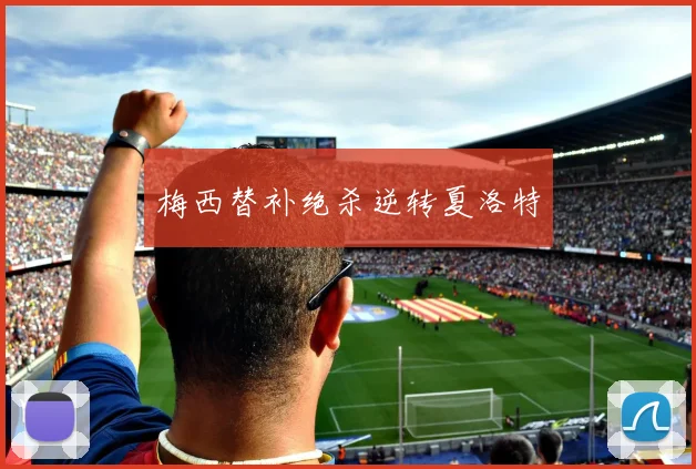 梅西替补绝杀逆转夏洛特