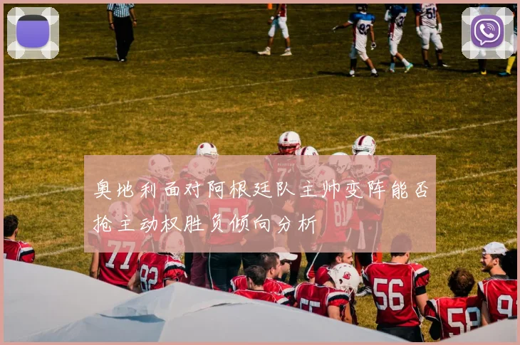 奥地利面对阿根廷队主帅变阵能否抢主动权胜负倾向分析