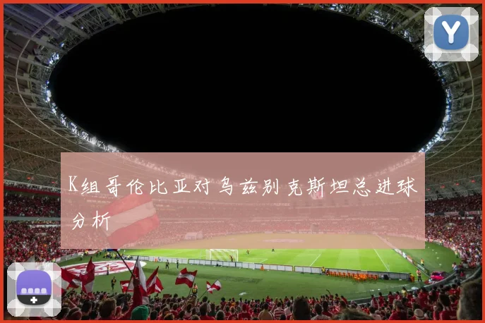 K组哥伦比亚对乌兹别克斯坦总进球分析