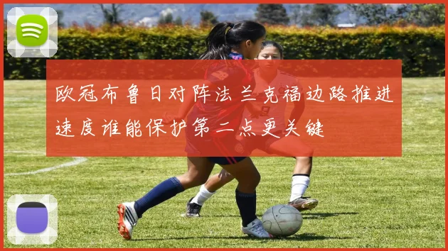 欧冠布鲁日对阵法兰克福边路推进速度谁能保护第二点更关键