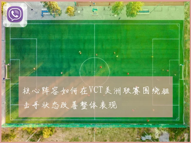 核心阵容如何在VCT美洲联赛围绕狙击手状态改善整体表现