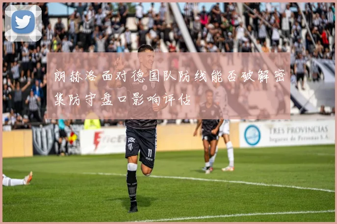 朗赫洛面对德国队防线能否破解密集防守盘口影响评估
