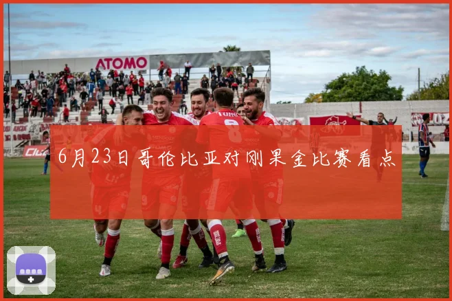 6月23日哥伦比亚对刚果金比赛看点