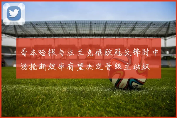 哥本哈根与法兰克福欧冠交锋时中场抢断效率有望决定晋级主动权