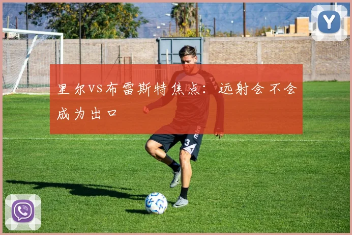 里尔vs布雷斯特焦点：远射会不会成为出口