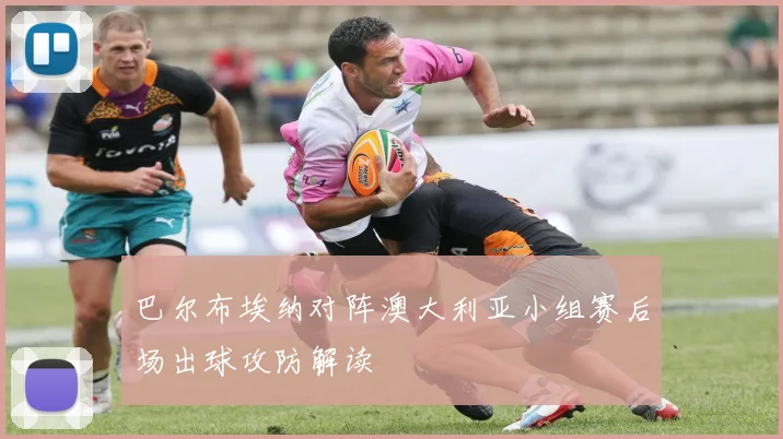 巴尔布埃纳对阵澳大利亚小组赛后场出球攻防解读