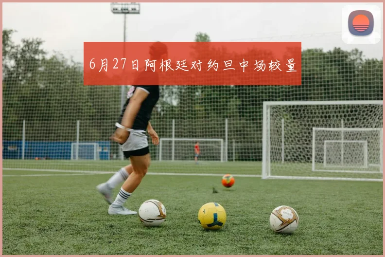 6月27日阿根廷对约旦中场较量