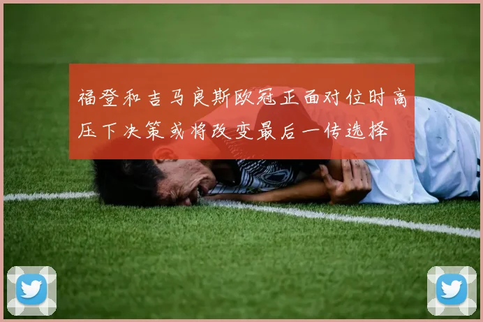 福登和吉马良斯欧冠正面对位时高压下决策或将改变最后一传选择