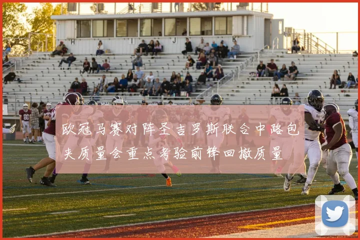 欧冠马赛对阵圣吉罗斯联合中路包夹质量会重点考验前锋回撤质量